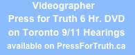             Videographer
   Press for Truth 6 Hr. DVD 
   on Toronto 9/11 Hearings
   available on PressForTruth.ca