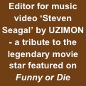 Editor for music video ‘Steven Seagal’ by UZIMON - a tribute to the legendary movie star featured on Funny or Die 